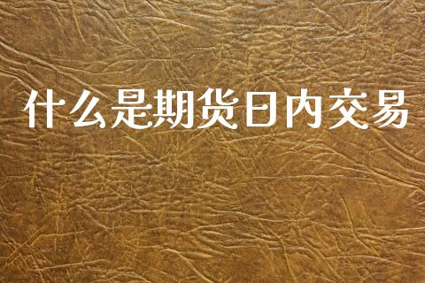 什么是期货日内交易_新股数据_第1张_IT财经网 什么是期货日内交易_https://www.ltsssb.com_新股数据_第1张