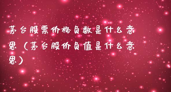 茅台股票价格负数是什么意思（茅台股价负值是什么意思）_https://www.ltsssb.com_新股数据_第1张