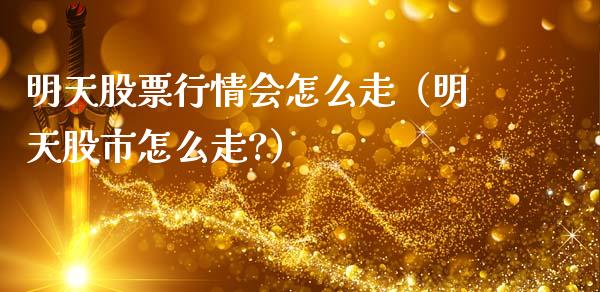 明天股票行情会怎么走（明天股市怎么走?）_https://www.ltsssb.com_股市分析_第1张
