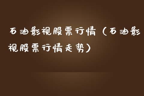 石油影视股票行情（石油影视股票行情走势）_https://www.ltsssb.com_新股数据_第1张