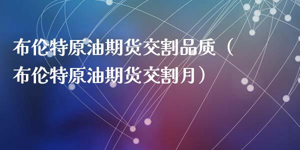 布伦特原油期货交割品质（布伦特原油期货交割月）_https://www.ltsssb.com_期货行情_第1张