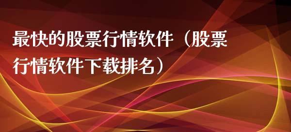 最快的股票行情软件（股票行情软件下载排名）_https://www.ltsssb.com_股市分析_第1张