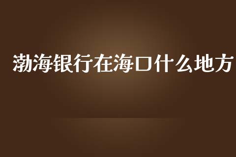 渤海银行在海口什么地方_https://www.ltsssb.com_期货在线_第1张
