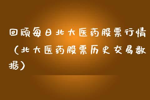 回顾每日北大医药股票行情（北大医药股票历史交易数据）_https://www.ltsssb.com_股市分析_第1张