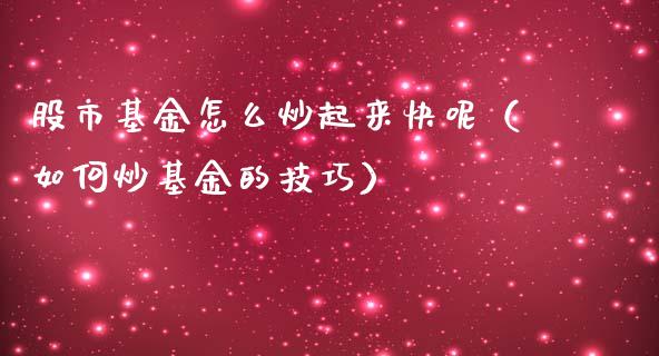 股市基金怎么炒起来快呢（如何炒基金的技巧）_https://www.ltsssb.com_国际财经_第1张