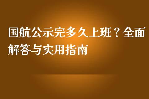 国航公示完多久上班？全面解答与实用指南_https://www.ltsssb.com_期货行情_第1张