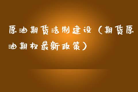 原油期货法制建设（期货原油期权最新政策）_https://www.ltsssb.com_期货密码_第1张