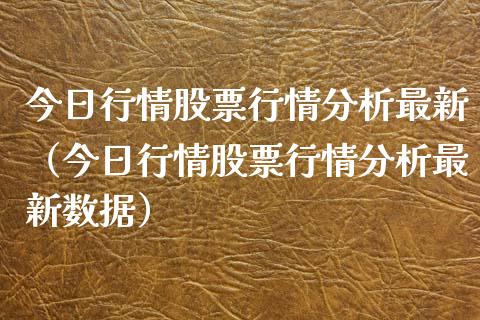 今日行情股票行情分析最新（今日行情股票行情分析最新数据）_https://www.ltsssb.com_股市分析_第1张