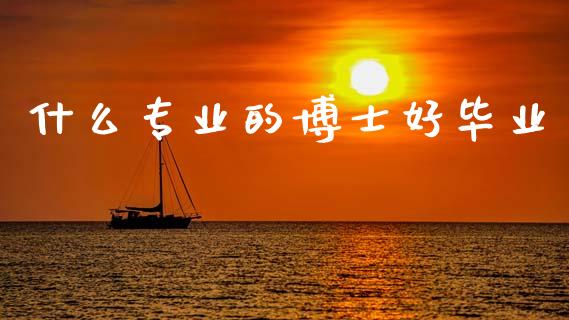 什么专业的博士好毕业_https://www.ltsssb.com_期货在线_第1张