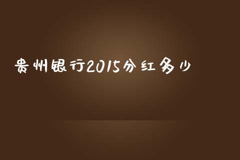 贵州银行2015分红多少_https://www.ltsssb.com_期货在线_第1张