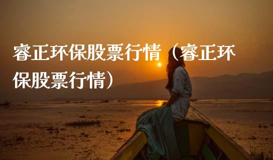 睿正环保股票行情（睿正环保股票行情）_https://www.ltsssb.com_新股数据_第1张