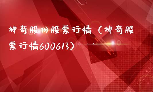 神奇股份股票行情（神奇股票行情600613）_https://www.ltsssb.com_股市分析_第1张