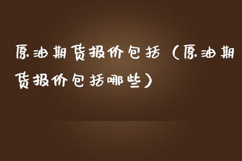 原油期货报价包括（原油期货报价包括哪些）_https://www.ltsssb.com_期货密码_第1张