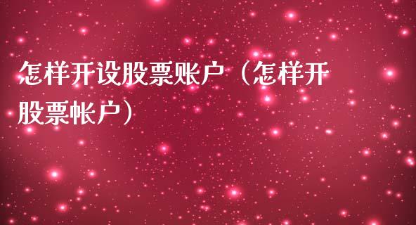 怎样开设股票账户（怎样开股票帐户）_https://www.ltsssb.com_股市分析_第1张