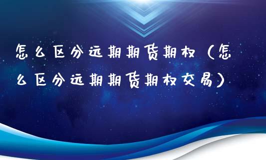 怎么区分远期期货期权（怎么区分远期期货期权交易）_https://www.ltsssb.com_期货密码_第1张