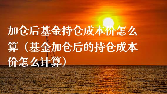 加仓后基金持仓成本价怎么算（基金加仓后的持仓成本价怎么计算）_https://www.ltsssb.com_国际财经_第1张