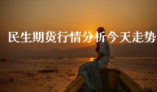 民生期货行情分析今天走势_https://www.ltsssb.com_期货行情_第1张