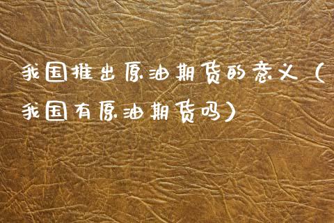 我国推出原油期货的意义（我国有原油期货吗）_https://www.ltsssb.com_期货密码_第1张