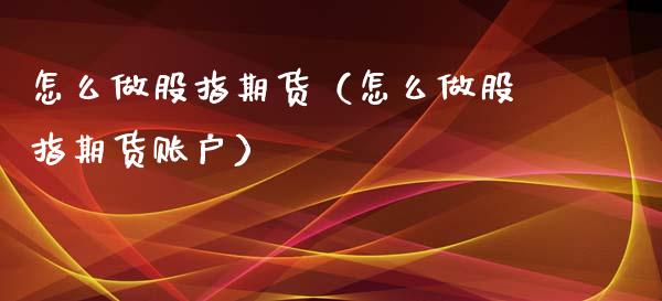 怎么做股指期货(怎么做股指期货账户)_期货行情_第1张_IT财经网 怎么做股指期货(怎么做股指期货账户)_https://www.ltsssb.com_期货行情_第1张