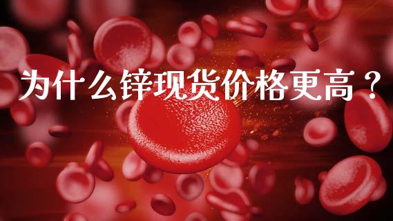 为什么锌现货价格更高？_https://www.ltsssb.com_期货行情_第1张