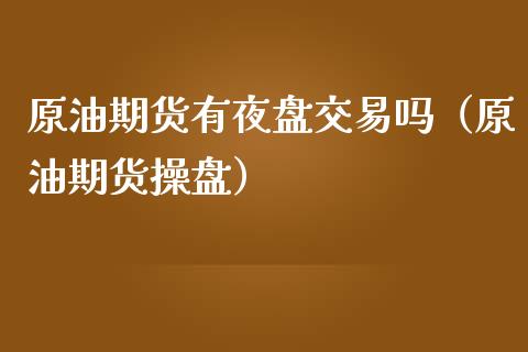 原油期货有夜盘交易吗（原油期货操盘）_https://www.ltsssb.com_期货密码_第1张