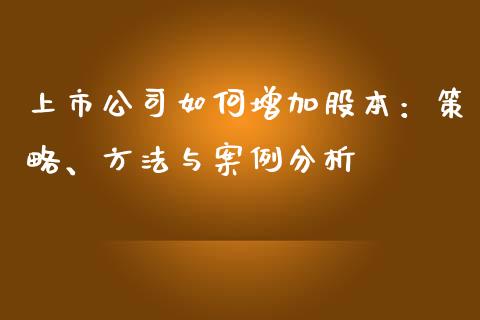 上市公司如何增加股本：策略、方法与案例分析_https://www.ltsssb.com_期货密码_第1张