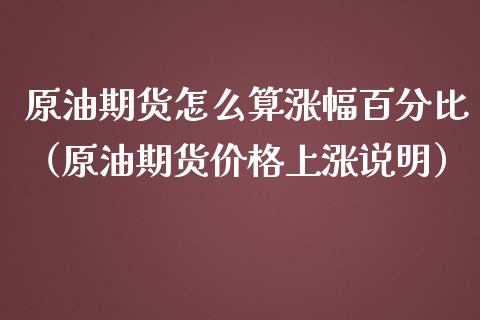 原油期货怎么算涨幅百分比（原油期货价格上涨说明）_https://www.ltsssb.com_期货密码_第1张