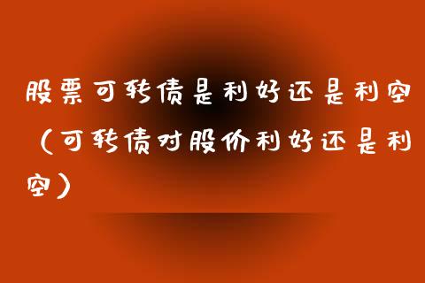 股票可转债是利好还是利空（可转债对股价利好还是利空）_https://www.ltsssb.com_股票理论_第1张