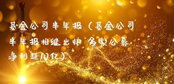 基金公司半年报（基金公司半年报相继出炉 多家公募净利超10亿）_https://www.ltsssb.com_基金频道_第1张