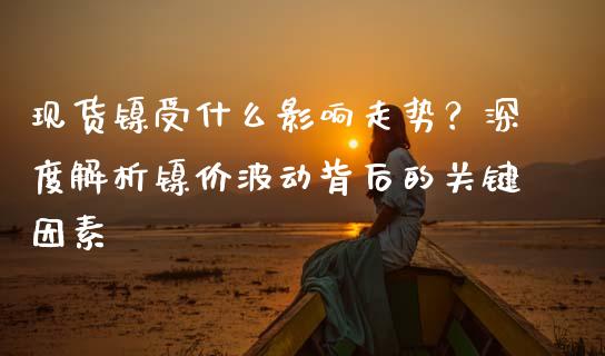 现货镍受什么影响走势？深度解析镍价波动背后的关键因素_https://www.ltsssb.com_股市分析_第1张