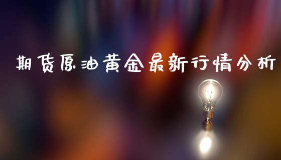 期货原油黄金最新行情分析_https://www.ltsssb.com_期货在线_第1张