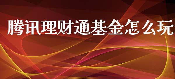 腾讯理财通基金怎么玩_https://www.ltsssb.com_基金频道_第1张