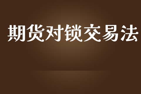 期货对锁交易法_https://www.ltsssb.com_股市分析_第1张