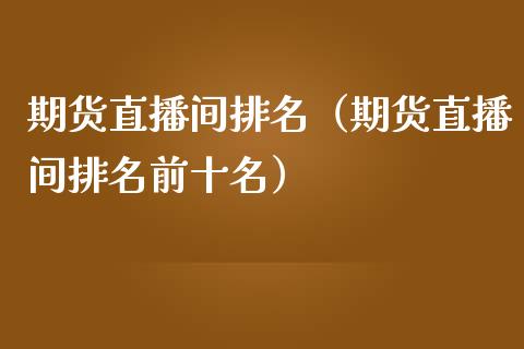 期货直播间排名（期货直播间排名前十名）_https://www.ltsssb.com_期货在线_第1张