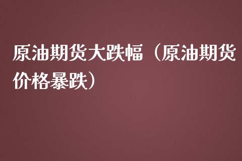 原油期货大跌幅（原油期货价格暴跌）_https://www.ltsssb.com_期货密码_第1张