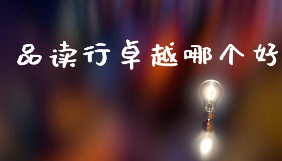 品读行卓越哪个好_https://www.ltsssb.com_国际财经_第1张