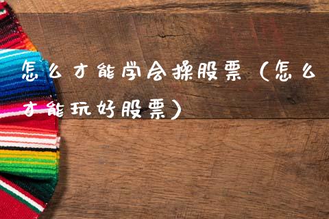 怎么才能学会操股票（怎么才能玩好股票）_https://www.ltsssb.com_新股数据_第1张