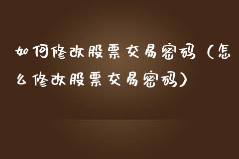 如何修改股票交易密码（怎么修改股票交易密码）_https://www.ltsssb.com_股票理论_第1张