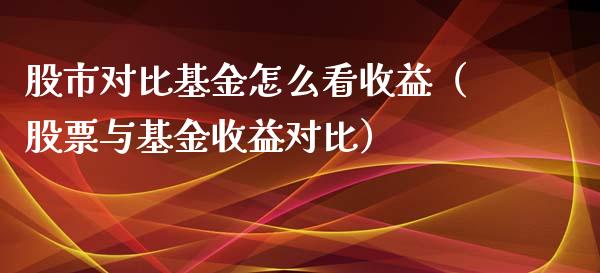 股市对比基金怎么看收益（股票与基金收益对比）_https://www.ltsssb.com_国际财经_第1张