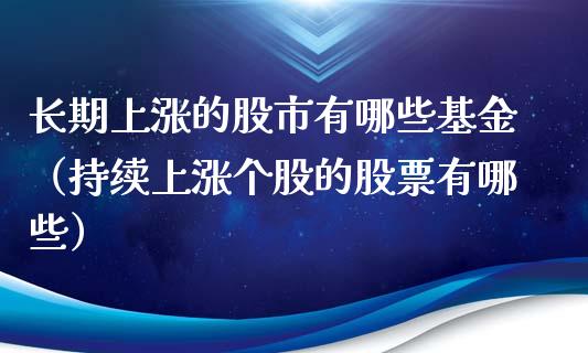 长期上涨的股市有哪些基金（持续上涨个股的股票有哪些）_https://www.ltsssb.com_国际财经_第1张