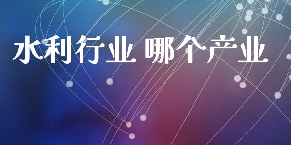 水利行业 哪个产业_https://www.ltsssb.com_股市分析_第1张