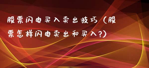 股票闪电买入卖出技巧（股票怎样闪电卖出和买入?）_https://www.ltsssb.com_股票理论_第1张
