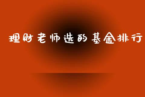 理财老师选的基金排行_https://www.ltsssb.com_基金频道_第1张