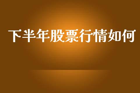 下半年股票行情如何_https://www.ltsssb.com_股市分析_第1张