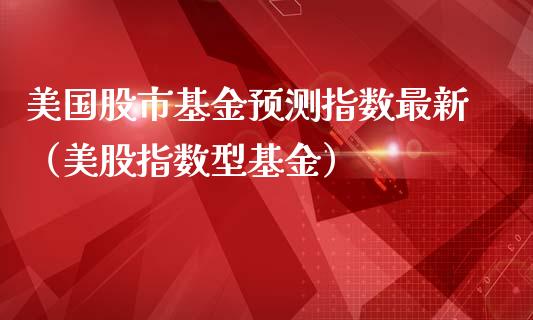 美国股市基金预测指数最新（美股指数型基金）_https://www.ltsssb.com_基金频道_第1张