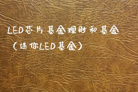 LED芯片基金理财和基金（迷你LED基金）_https://www.ltsssb.com_基金频道_第1张