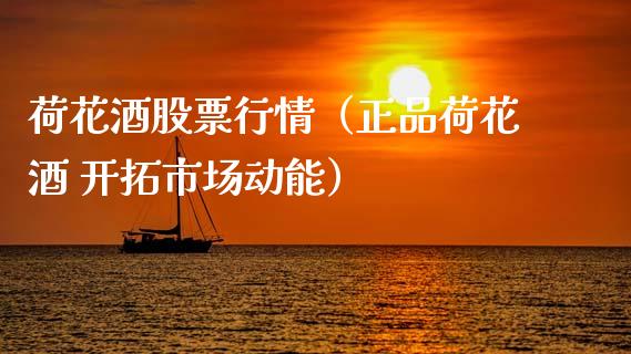 荷花酒股票行情（正品荷花酒 开拓市场动能）_https://www.ltsssb.com_股市分析_第1张