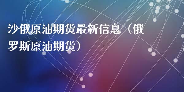沙俄原油期货最新信息（俄罗斯原油期货）_https://www.ltsssb.com_期货密码_第1张