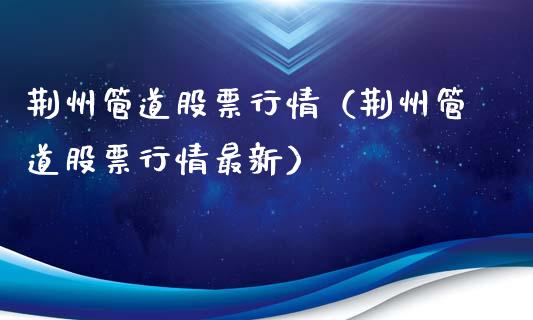 荆州管道股票行情（荆州管道股票行情最新）_https://www.ltsssb.com_股市分析_第1张
