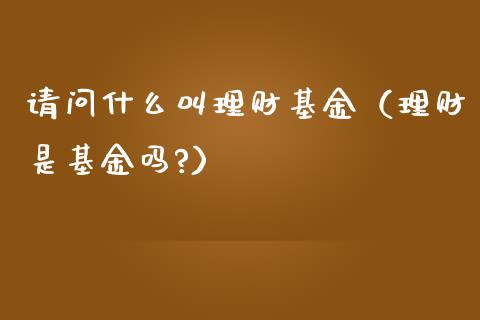 请问什么叫理财基金（理财是基金吗?）_https://www.ltsssb.com_基金频道_第1张